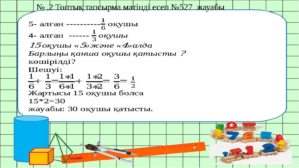 № .2 Топтық тапсырма мәтінді есеп №527 жауабы 5- алған ---------- 1 6 оқушы 4- алған ------ 1 3 оқушы 15 оқушы «5»және «4