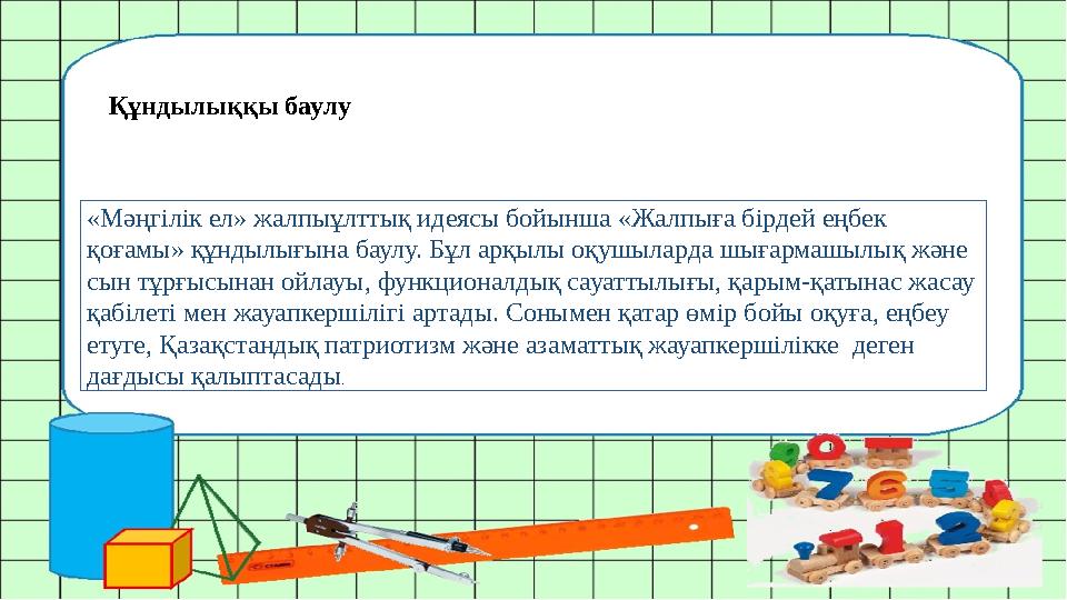 «Мәңгілік ел» жалпыұлттық идеясы бойынша «Жалпыға бірдей еңбек қоғамы» құндылығына баулу. Бұл арқылы оқушыларда шығармашылық жә