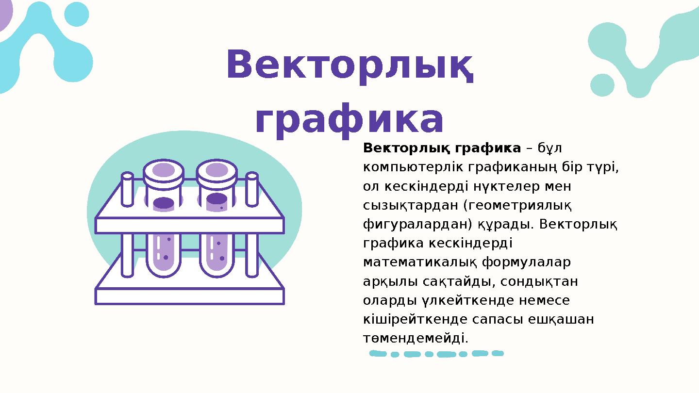 Векторлық графика Векторлық графика – бұл компьютерлік графиканың бір түрі, ол кескіндерді нүктелер мен сызықтардан (геометр