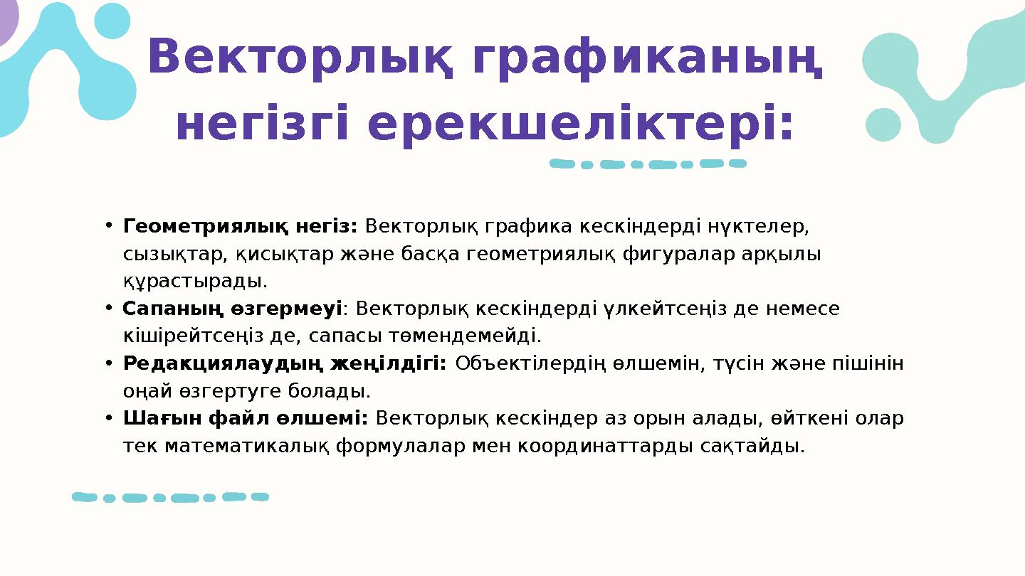 Векторлық графиканың негізгі ерекшеліктері: •Геометриялық негіз: Векторлық графика кескіндерді нүктелер, сызықтар, қисықтар жә