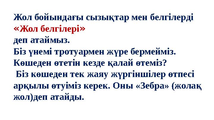 Жол бойындағы сызықтар мен белгілерді «Жол белгілері» деп атаймыз. Біз үнемі тротуармен жүре бермейміз. Көшеден өтетін кезде қ