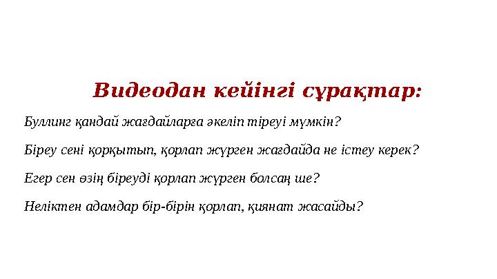 Видеодан кейінгі сұрақтар: Буллинг қандай жағдайларға әкеліп тіреуі мүмкін? Біреу сені қорқытып, қорлап жүрген жағдайда не істе