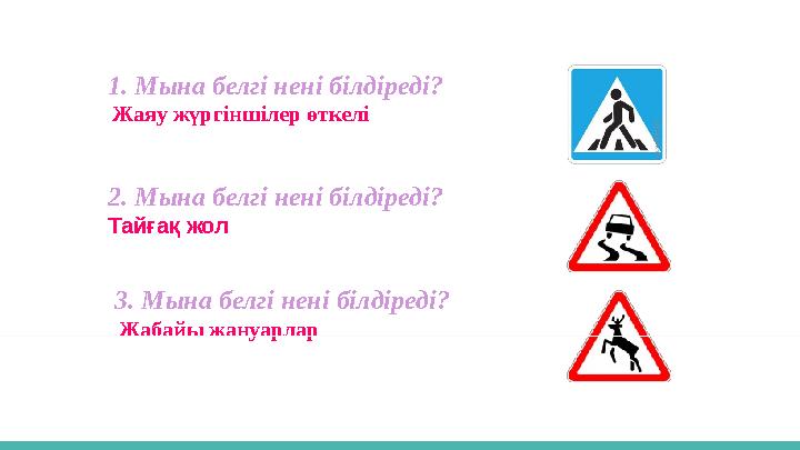 1. Мына белгі нені білдіреді? Жаяу жүргіншілер өткелі 2. Мына белгі нені білдіреді? Тайғақ жол 3. Мына белгі нені білдіреді?