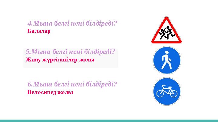 4.Мына белгі нені білдіреді? Балалар 5.Мына белгі нені білдіреді? Жаяу жүргiншiлер жолы 6.Мына белгі нені білдіреді? Велосипед