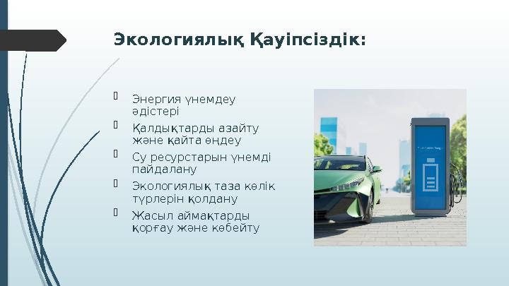 Экологиялық Қауіпсіздік:  Энергия үнемдеу әдістері  Қалдықтарды азайту және қайта өңдеу  Су ресурстарын үнемді