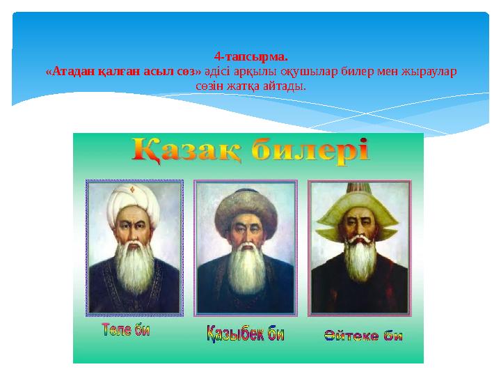 4-тапсырма. «Атадан қалған асыл сөз» әдісі арқылы оқушылар билер мен жыраулар сөзін жатқа айтады.