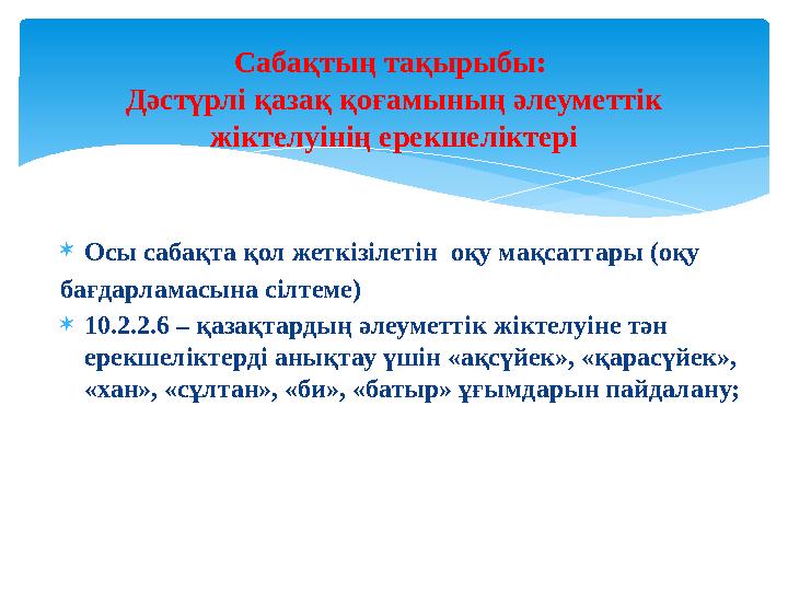 Осы сабақта қол жеткізілетін оқу мақсаттары (оқу бағдарламасына сілтеме) 10.2.2.6 – қазақтардың әлеуметтік жіктелуіне тән е