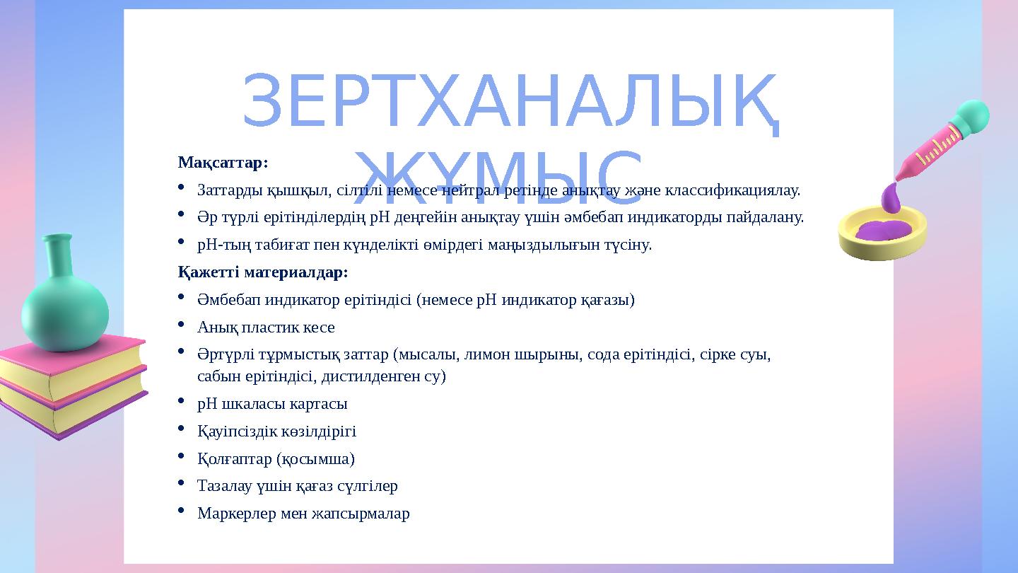 ЗЕРТХАНАЛЫҚ ЖҰМЫС Мақсаттар: Заттарды қышқыл, сілтілі немесе нейтрал ретінде анықтау және классификациялау. Әр түрлі ерітінд