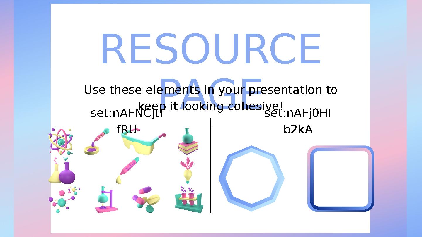 RESOURCE PAGE Use these elements in your presentation to keep it looking cohesive! set:nAFNCJtI fRU set:nAFj0HI b2kA