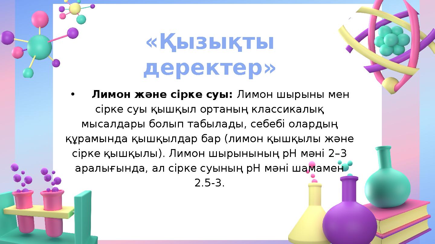 «Қызықты деректер» •Лимон және сірке суы: Лимон шырыны мен сірке суы қышқыл ортаның классикалық мысалдары болып табылады, себ