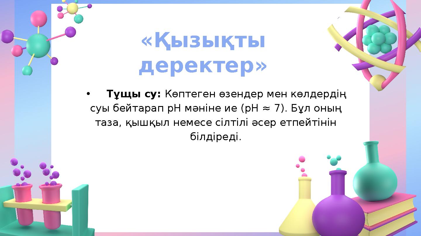 «Қызықты деректер» •Тұщы су: Көптеген өзендер мен көлдердің суы бейтарап рН мәніне ие (рН ≈ 7). Бұл оның таза, қышқыл немесе