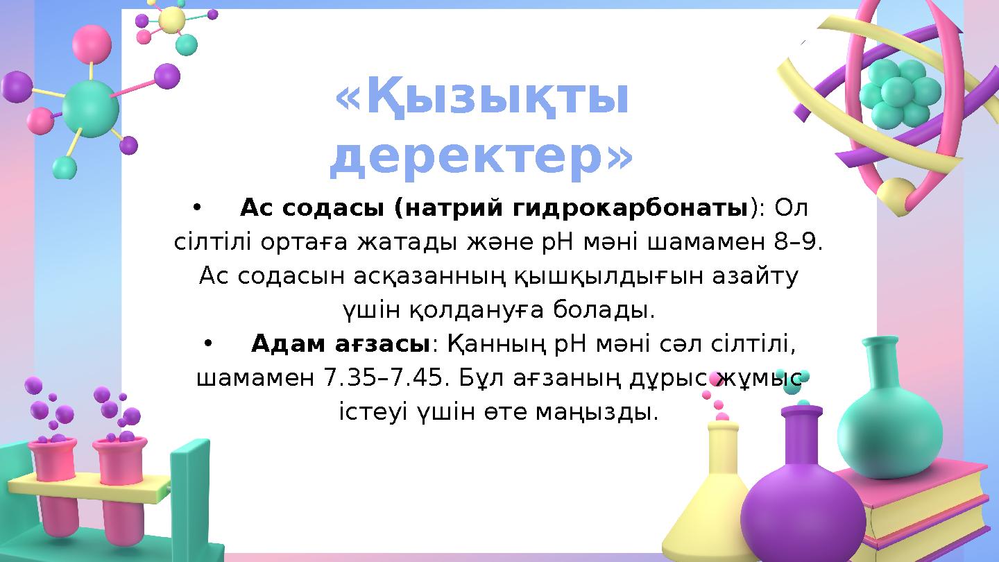 «Қызықты деректер» •Ас содасы (натрий гидрокарбонаты ): Ол сілтілі ортаға жатады және рН мәні шамамен 8–9. Ас содасын асқазан