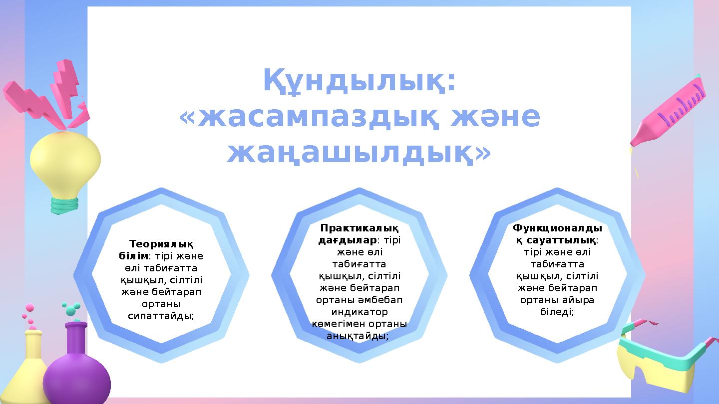 Құндылық: «жасампаздық және жаңашылдық» Теориялық білім: тірі және өлі табиғатта қышқыл, сілтілі және бейтарап ортаны сип