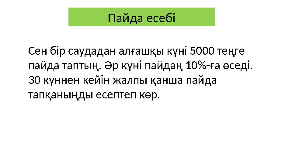 Пайда есебі Сен бір саудадан алғашқы күні 5000 теңге пайда таптың. Әр күні пайдаң 10%-ға өседі. 30 күннен кейін жалпы қанша па