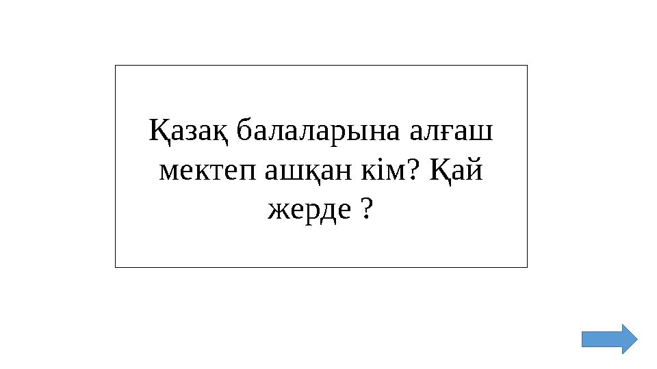 Қазақ балаларына алғаш мектеп ашқан кім? Қай жерде ?