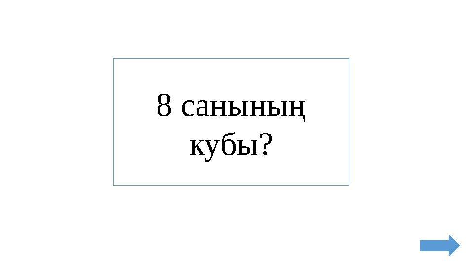 8 санының кубы?