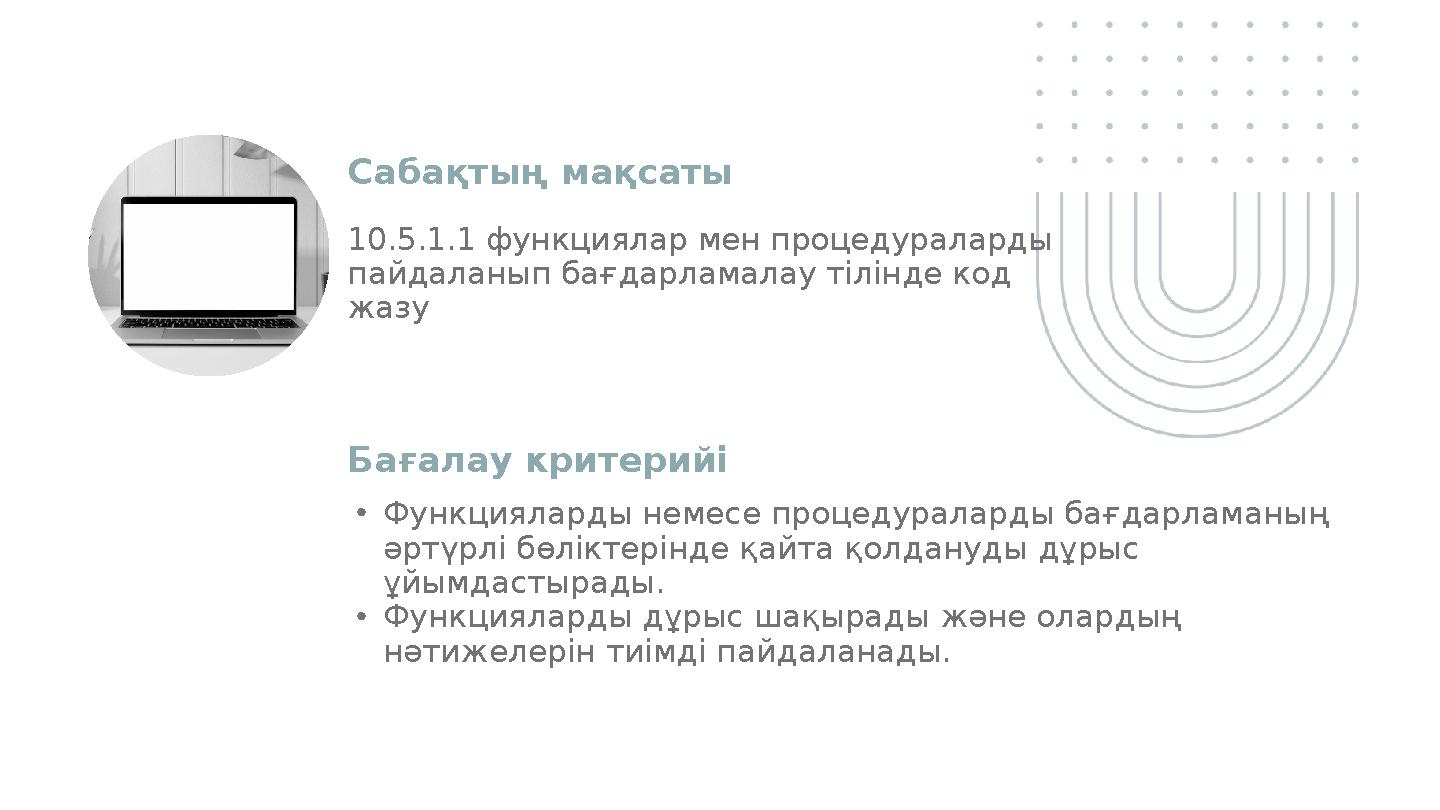 Cабақтың мақсаты Бағалау критерийі 10.5.1.1 функциялар мен процедураларды пайдаланып бағдарламалау тілінде код жазу •Функцияла