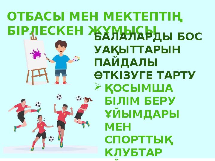 ОТБАСЫ МЕН МЕКТЕПТІҢ БІРЛЕСКЕН ЖҰМЫСЫ БАЛАЛАРДЫ БОС УАҚЫТТАРЫН ПАЙДАЛЫ ӨТКІЗУГЕ ТАРТУ ҚОСЫМША БІЛІМ БЕРУ ҰЙЫМДАРЫ МЕН