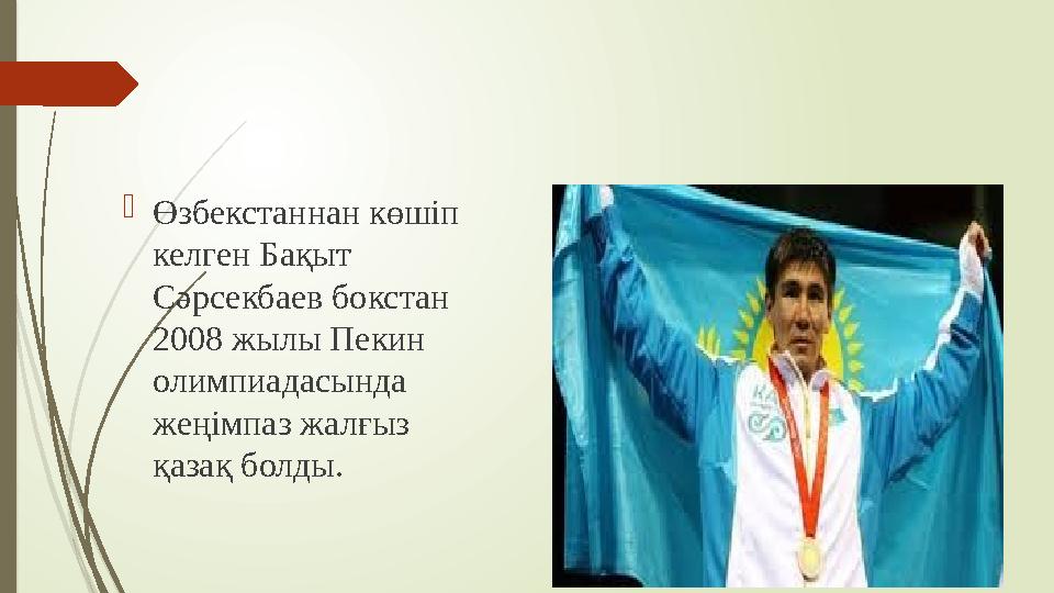 Өзбекстаннан көшіп келген Бақыт Сәрсекбаев бокстан 2008 жылы Пекин олимпиадасында жеңімпаз жалғыз қазақ болд