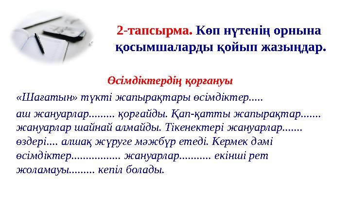 2-тапсырма. Көп нүтенің орнына қосымшаларды қойып жазыңдар. Өсімдіктердің қорғануы «Шағатын» түкті жапырақтары өсімдіктер.....