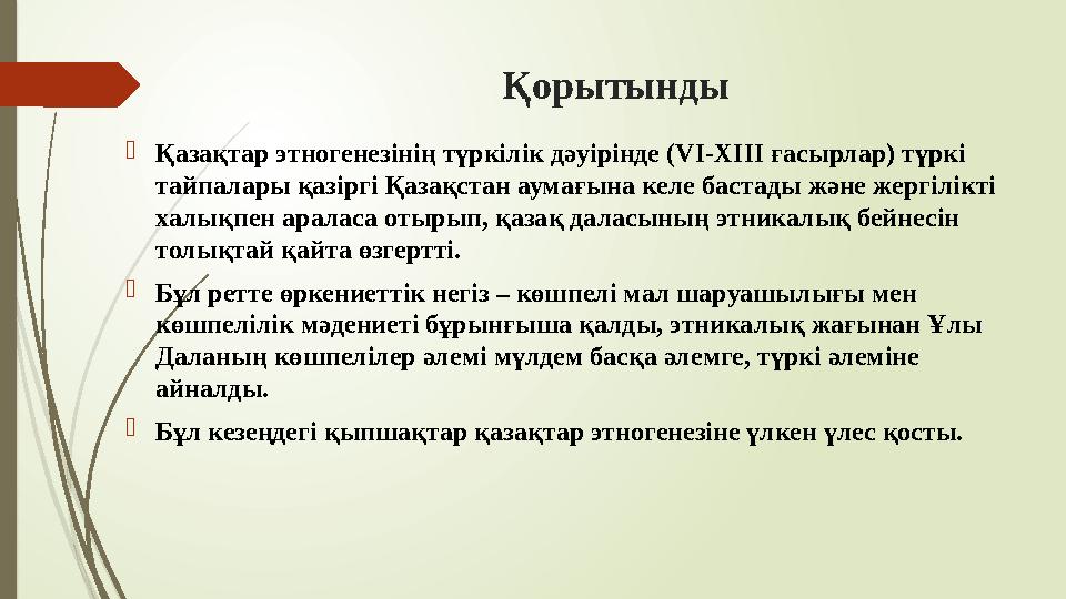 Қорытынды Қазақтар этногенезінің түркілік дәуірінде (VI-XIII ғасырлар) түркі тайпалары қазіргі Қазақстан аумағына