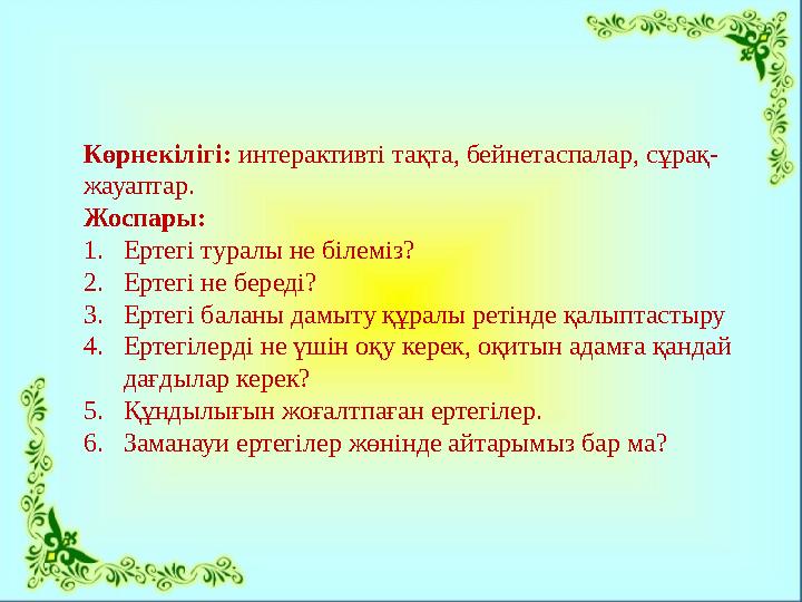 Көрнекілігі: интерактивті тақта, бейнетаспалар, сұрақ- жауаптар. Жоспары: 1.Ертегі туралы не білеміз? 2.Ертегі не береді? 3.Ерте