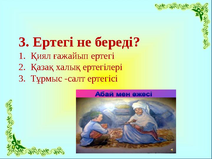 3. Ертегі не береді? 1.Қиял ғажайып ертегі 2.Қазақ халық ертегілері 3.Тұрмыс -салт ертегісі