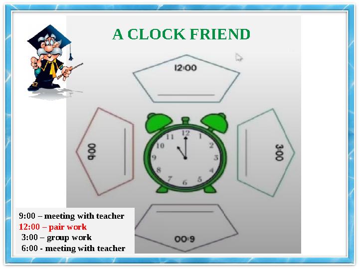 A CLOCK FRIEND 9:00 – meeting with teacher 12:00 – pair work 3:00 – group work 6:00 - meeting with teacher