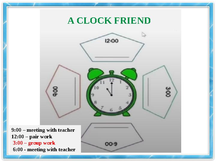 A CLOCK FRIEND 9:00 – meeting with teacher 12:00 – pair work 3:00 – group work 6:00 - meeting with teacher