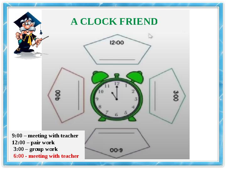 A CLOCK FRIEND 9:00 – meeting with teacher 12:00 – pair work 3:00 – group work 6:00 - meeting with teacher