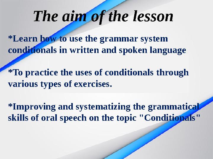 The aim of the lesson *Learn how to use the grammar system conditionals in written and spoken language *To practice the uses o