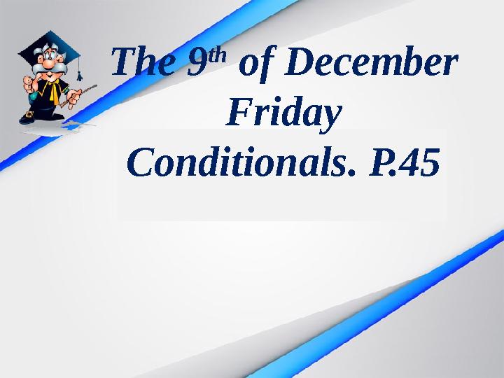 The 9 th of December Friday Conditionals. P.45