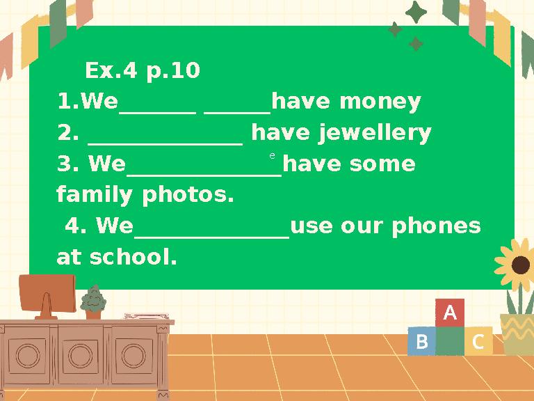 e Ex.4 p.10 1.We_______ ______have money 2. ______________ have jewellery 3. We______________have some family photos. 4.