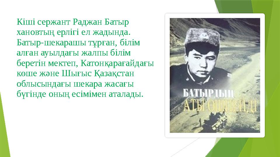 Кіші сержант Раджан Батыр хановтың ерлігі ел жадын да. Батыр-шекарашы тұр ған, білім алған ауылдағы жал п Кіші сержант Раджан Батыр хановтың ерлігі ел жадын да. Батыр-шекарашы тұр ған, білім алған ауылдағы жал п