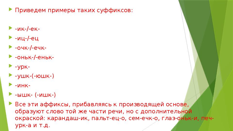 Приведем примеры таких суффиксов: -ик-/-ек- -иц-/-ец -очк-/-ечк- -оньк-/-еньк- -урк- -ушк-(-юшк-) -инк-
