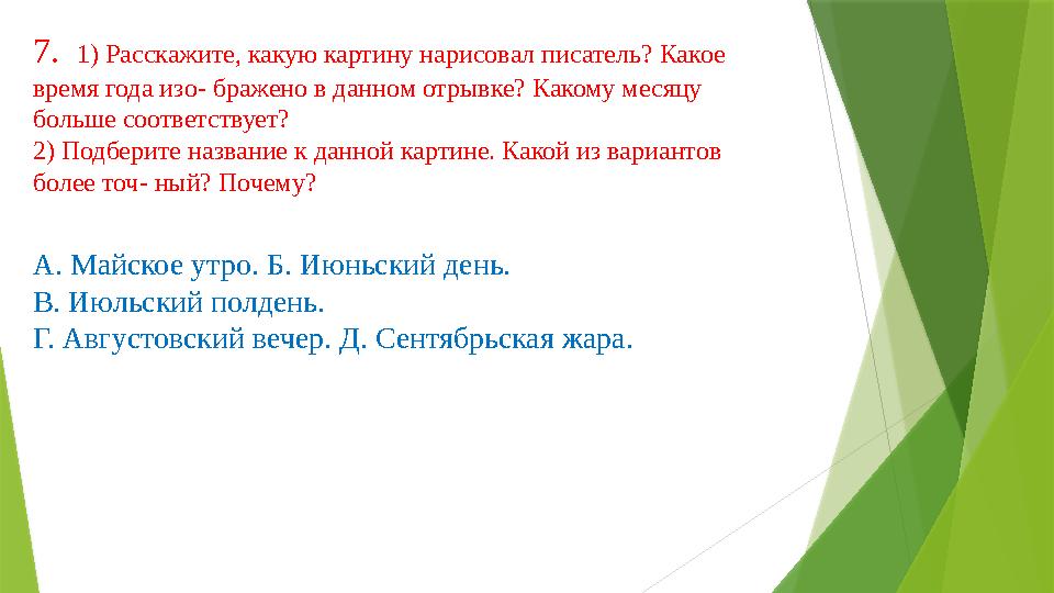 7. 1) Расскажите, какую картину нарисовал писатель? Какое время года изо- бражено в данном отрывке? Какому меся
