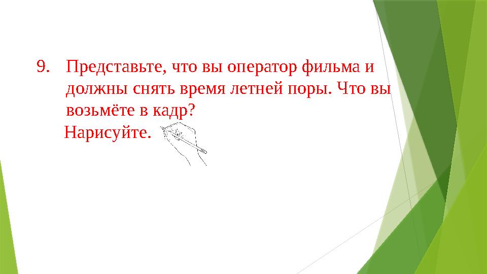 9.Представьте, что вы оператор фильма и должны снять время летней поры. Что вы возьмёте в кадр? Нарисуй