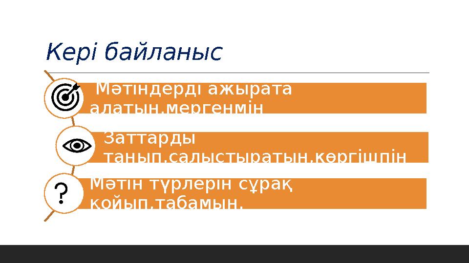 Кері байланыс Мәтіндерді ажырата алатын,мергенмін Заттарды танып,салыстыратын,көргішпін Мәтін түрлерін сұрақ қойып,табамын.