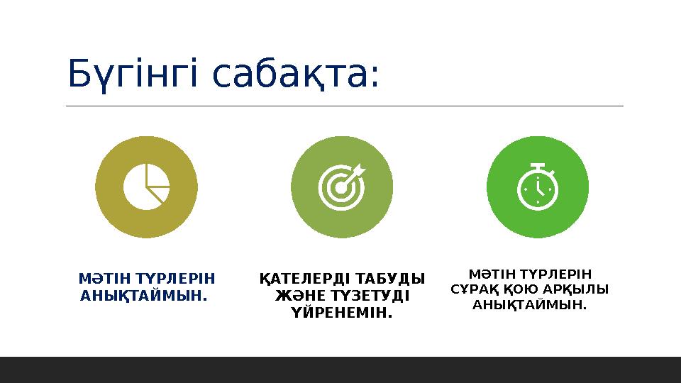 Бүгінгі сабақта: МӘТІН ТҮРЛЕРІН АНЫҚТАЙМЫН . ҚАТЕЛЕРДІ ТАБУДЫ ЖӘНЕ ТҮЗЕТУДІ ҮЙРЕНЕМІН. МӘТІН ТҮРЛЕРІН СҰРАҚ ҚОЮ АРҚЫЛЫ АН