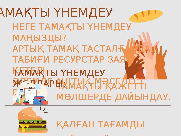 ТАМАҚТЫ ҮНЕМДЕУ НЕГЕ ТАМАҚТЫ ҮНЕМДЕУ МАҢЫЗДЫ? АРТЫҚ ТАМАҚ ТАСТАЛҒАНДА, ТАБИҒИ РЕСУРСТАР ЗАЯ КЕТЕДІ. ӘЛЕМДЕ АШТЫҚ МӘСЕЛЕСІ БА ТАМАҚТЫ ҮНЕМДЕУ НЕГЕ ТАМАҚТЫ ҮНЕМДЕУ МАҢЫЗДЫ? АРТЫҚ ТАМАҚ ТАСТАЛҒАНДА, ТАБИҒИ РЕСУРСТАР ЗАЯ КЕТЕДІ. ӘЛЕМДЕ АШТЫҚ МӘСЕЛЕСІ БА