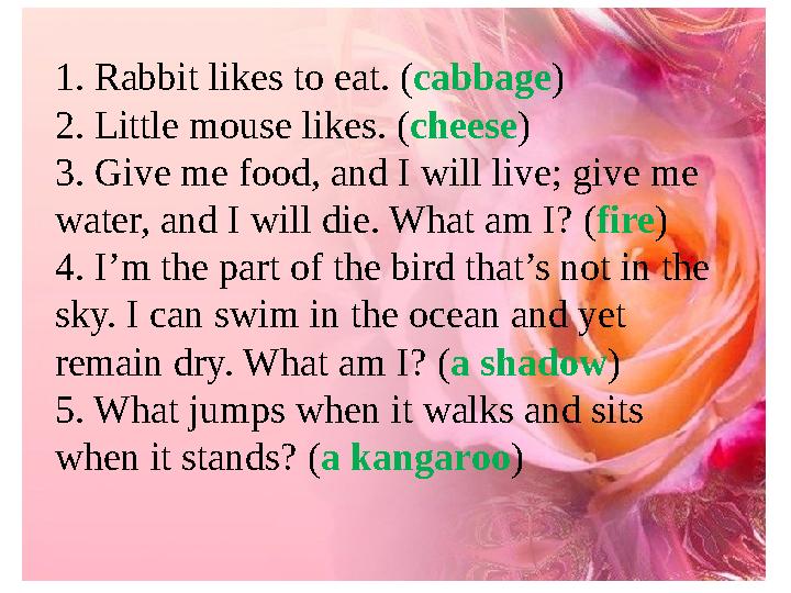 1. Rabbit likes to eat. (cabbage) 2. Little mouse likes. (cheese) 3. Give me food, and I will live; give me water, and I will d