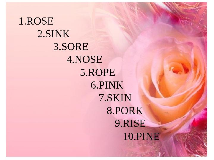 1.ROSE 2.SINK 3.SORE 4.NOSE 5.ROPE 6.PIN