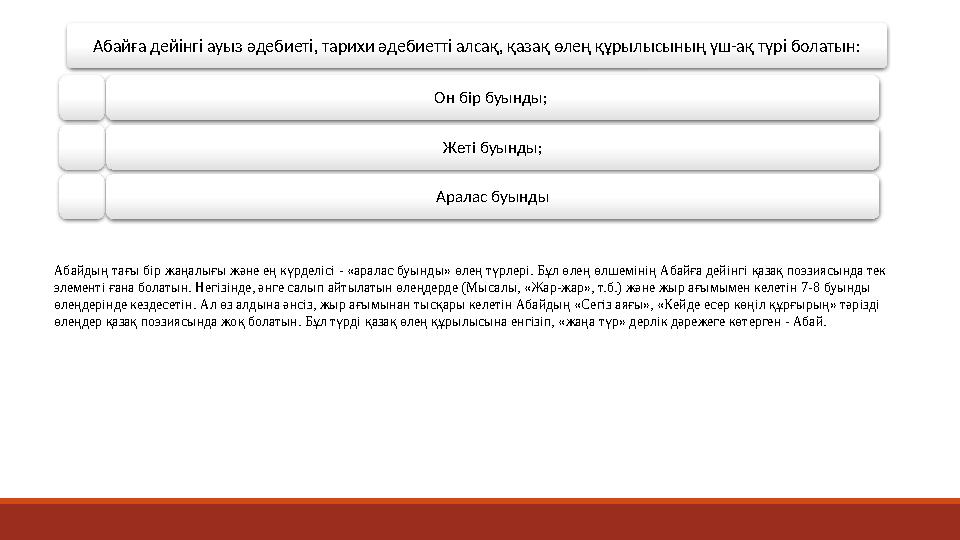 Абайға дейінгі ауыз әдебиеті, тарихи әдебиетті алсақ, қазақ өлең құрылысының үш-ақ түрі болатын: Он бір буынды; Жеті буынд