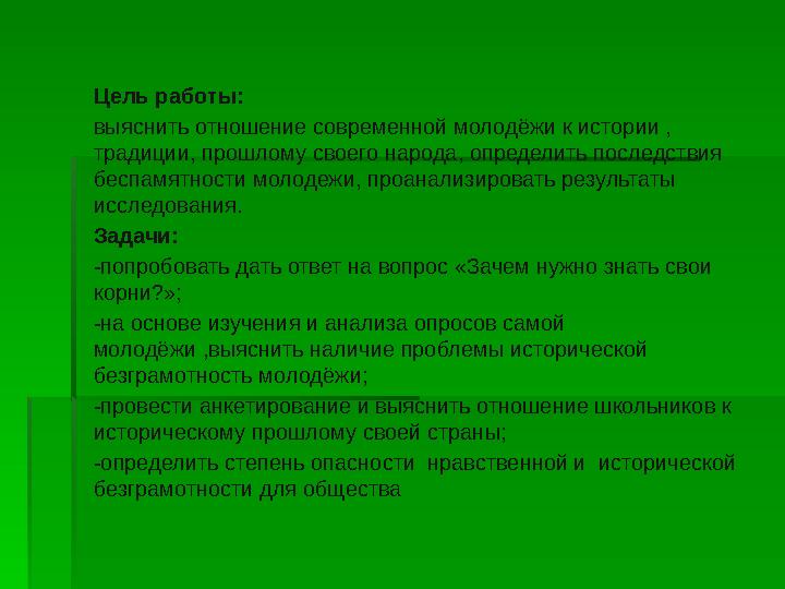 Цель работы: выяснить отношение современной молодёжи к истории , традиции, прошлому своего народа, определить последствия б