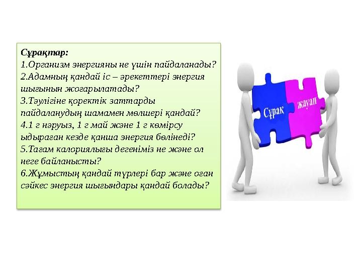 Сұрақтар: 1.Организм энергияны не үшін пайдаланады? 2.Адамның қандай іс – әрекеттері энергия шығынын жоғарылатады? 3.Тәулігіне