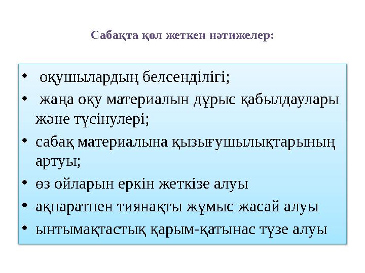 Сабақта қол жеткен нәтижелер: • оқушылардың белсенділігі; • жаңа оқу материалын дұрыс қабылдаулары және түсінулері; •сабақ мат