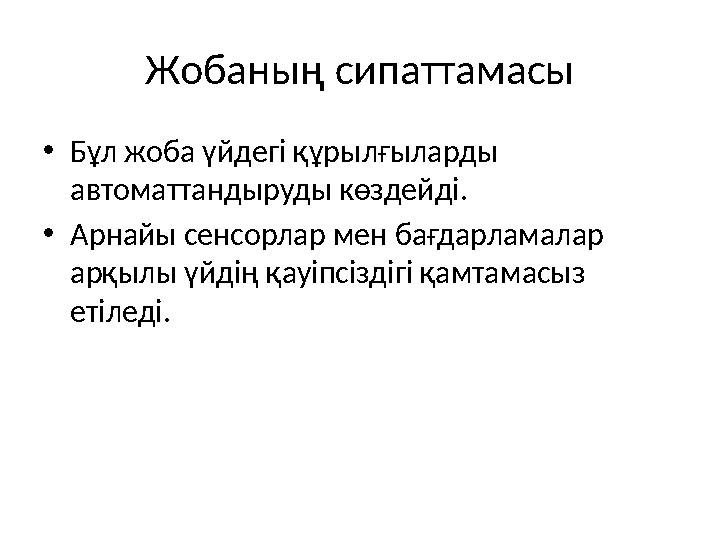 Жобаның сипаттамасы •Бұл жоба үйдегі құрылғыларды автоматтандыруды көздейді. •Арнайы сенсорлар мен бағдарламалар арқылы үйдің