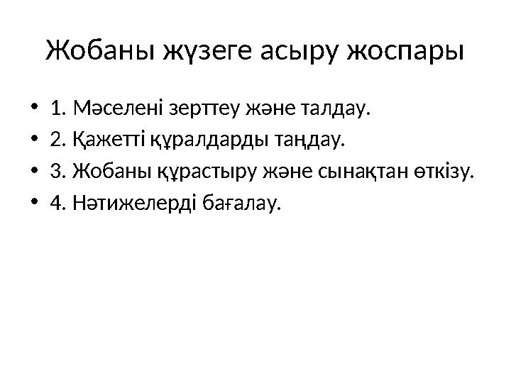 Жобаны жүзеге асыру жоспары •1. Мәселені зерттеу және талдау. •2. Қажетті құралдарды таңдау. •3. Жобаны құрастыру және сынақтан
