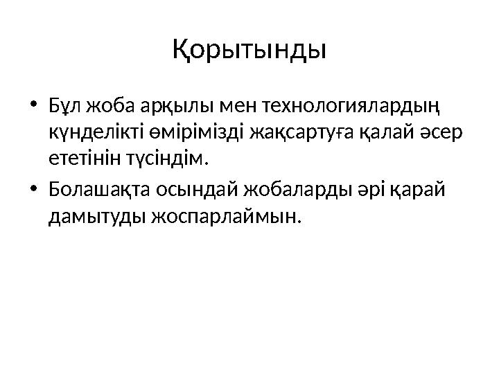 Қорытынды •Бұл жоба арқылы мен технологиялардың күнделікті өмірімізді жақсартуға қалай әсер ететінін түсіндім. •Болашақта осын