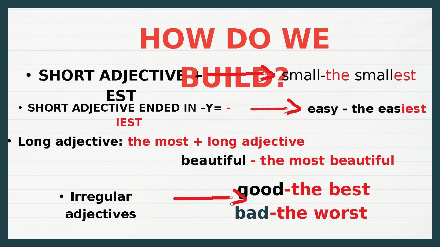 •SHORT ADJECTIVE + EST HOW DO WE BUILD? small-the smallest •SHORT ADJECTIVE ENDED IN –Y= - IEST easy - the easiest •Long adjec